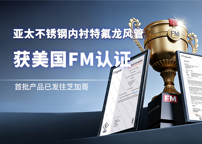 亚太不锈钢内衬特氟龙风管获美国FM认证 首批产品已发往芝加哥